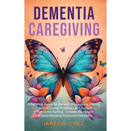 Dementia Caregiving: A Self Help Book for Dementia Caregivers Offering Practical Coping Strategies and Support to Overcome Burnout, Increase Awareness - Hardcover