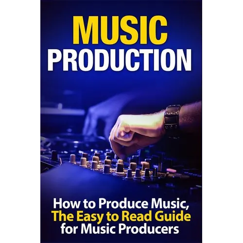 Music Production How to Produce Music, The Easy to Read Guide for Music Producers - Paperback