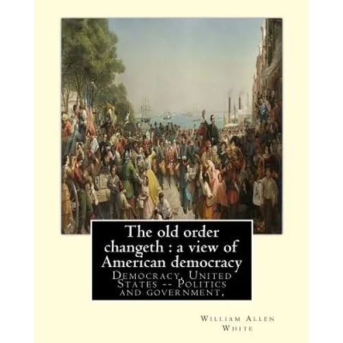 The old order changeth: a view of American democracy (1910).: By: William Allen White.Democracy, United States -- Politics and government, - Paperback