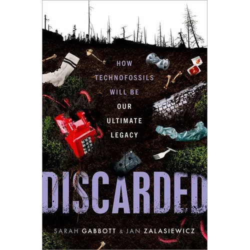 Discarded: How Technofossils Will Be Our Ultimate Legacy - Hardcover