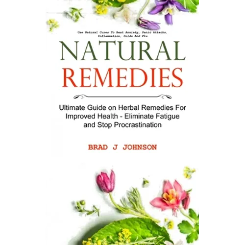 Natural Remedies: Ultimate Guide on Herbal Remedies For Improved Health - Eliminate Fatigue and Stop Procrastination (Use Natural Cures To Beat Anxiet - Paperback