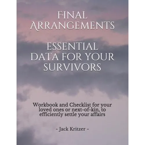 Final Arrangements Essential Data for Your Survivors: Workbook and Checklist providing all the personal and professional data for your loved ones or n - Paperback