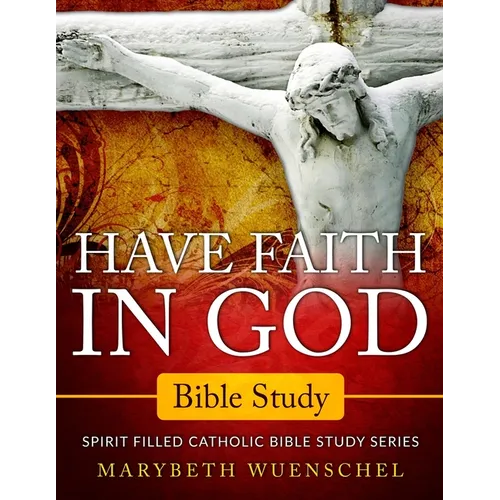 Have Faith in God Bible Study: Spirit Filled Catholic Bible Study Series - Paperback