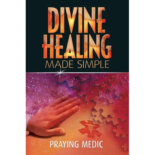 Divine Healing Made Simple: Simplifying the supernatural to make healing and miracles a part of your everyday life - Paperback
