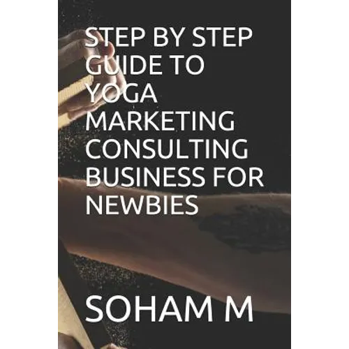 Step by Step Guide to Yoga Marketing Consulting Business for Newbies - Paperback