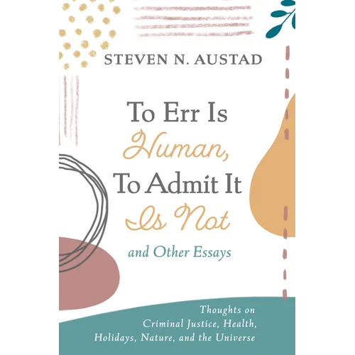 To Err Is Human, to Admit It Is Not and Other Essays: Thoughts on Criminal Justice, Health, Holidays, Nature, and the Universe - Hardcover