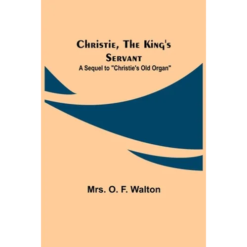 Christie, the King's Servant; A Sequel to "Christie's Old Organ" - Paperback