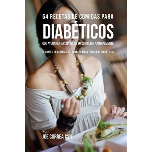 54 Recetas De Comidas Para Diabéticos Que Ayudarán A Controlar Su Condición Naturalmente: Opciones de Comidas Saludables Para Todos Los Diabéticos - Paperback