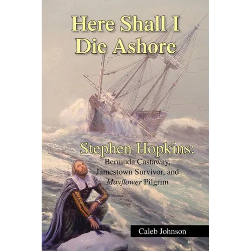 Here Shall I Die Ashore: Stephen Hopkins: Bermuda Castaway, Jamestown Survivor, and Mayflower Pilgrim. - Paperback