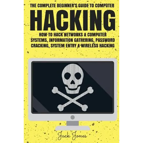 Hacking: The Complete Beginner's Guide To Computer Hacking: How To Hack Networks and Computer Systems, Information Gathering, P - Paperback