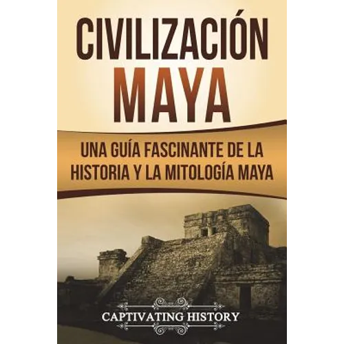 Civilización Maya: Una Guía Fascinante de la Historia y la Mitología Maya (Libro en Español/Maya Civilization Spanish Book Version) - Paperback