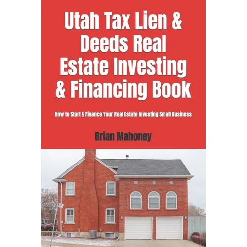 Utah Tax Lien & Deeds Real Estate Investing & Financing Book: How to Start & Finance Your Real Estate Investing Small Business - Paperback