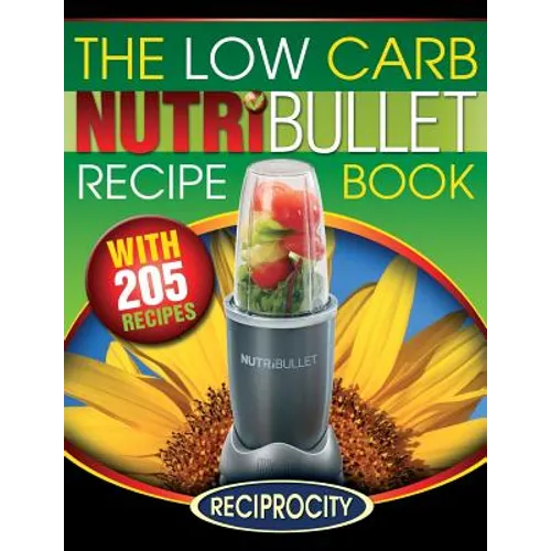 The Low Carb NutriBullet Recipe Book: 200 Health Boosting Low Carb Delicious and Nutritious Blast and Smoothie Recipes - Paperback