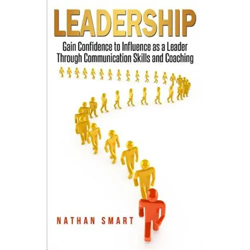 Leadership: Gain Confidence to Influence as a Leader Through Communication Skills and Coaching - Paperback