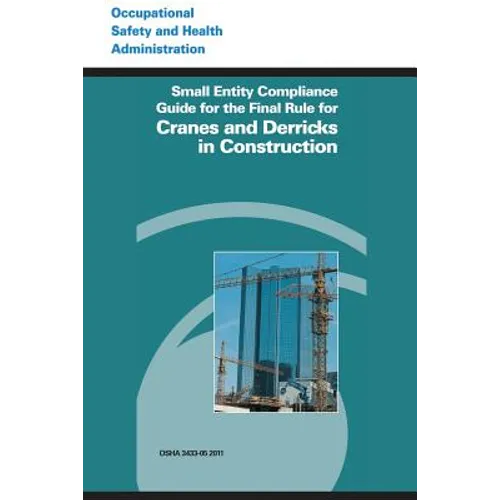 Small Entity Compliance Guide for the Final Rule for Cranes and Derricks in Construction - Paperback