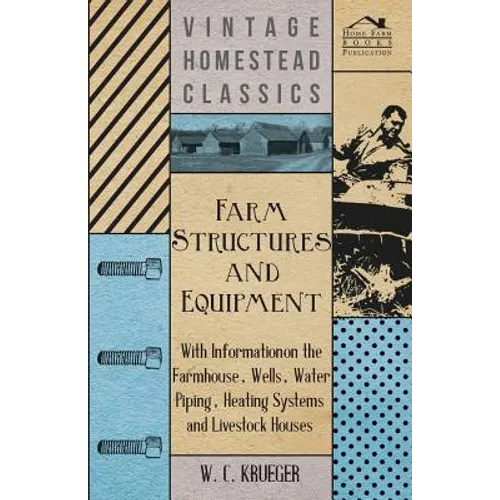 Farm Structures and Equipment - With Information on the Farmhouse, Wells, Water Piping, Heating Systems and Livestock Houses - Paperback