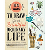 50 Ways to Draw Your Beautiful, Ordinary Life: Practical Lessons in Pencil and Paper - Paperback
