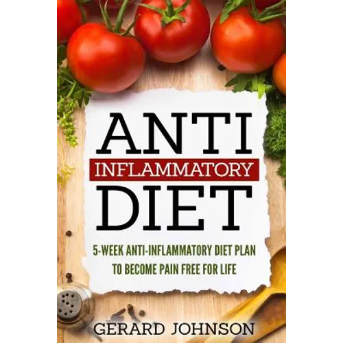 Anti Inflammatory Diet: 5 Week Anti Inflammatory Diet Plan To Restore Overall Health And Become Free Of Chronic Pain For Life ( Top Anti-Infla - Paperback