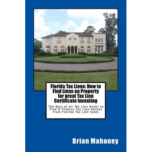 Florida Tax Liens: How to Find Liens on Property for great Tax Lien Certificate Investing: The Best of all Tax Lien Books to Find & Finan - Paperback