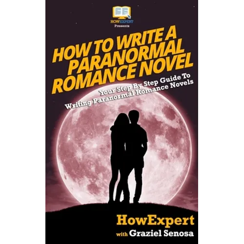 How To Write a Paranormal Romance Novel: Your Step-By-Step Guide To Writing Paranormal Romance Novels - Paperback