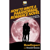 How To Write a Paranormal Romance Novel: Your Step-By-Step Guide To Writing Paranormal Romance Novels - Paperback