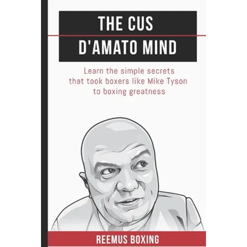 The Cus D'Amato Mind: Learn The Simple Secrets That Took Boxers Like Mike Tyson To Greatness - Paperback