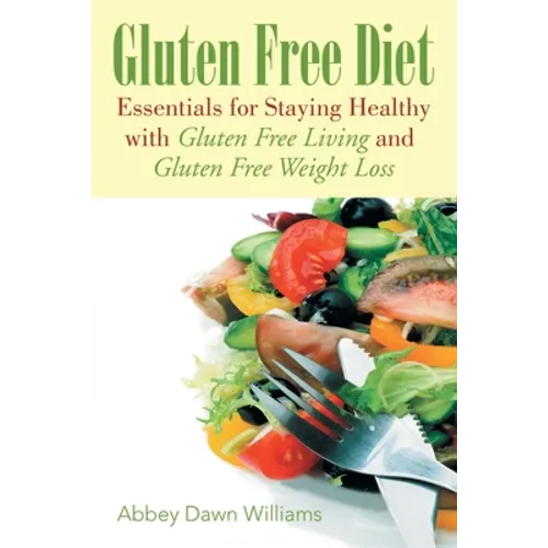 Gluten Free Diet: Essentials for Staying Healthy with Gluten Free Living and Gluten Free Weight Loss - Paperback