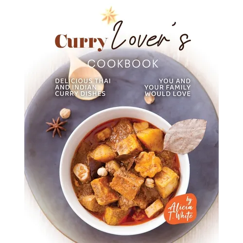 Curry Lover's Cookbook: Delicious Thai and Indian Curry Dishes You and Your Family Would Love - Paperback