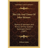 The Life And Times Of John Skinner: Bishop Of Aberdeen And Primus Of The Scottish Episcopal Church (1887) - Paperback
