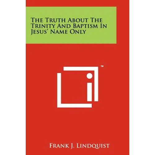 The Truth About The Trinity And Baptism In Jesus' Name Only - Paperback