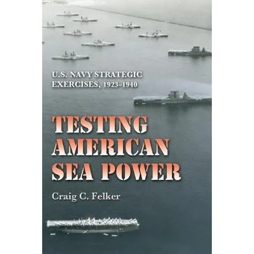 Testing American Sea Power: U.S. Navy Strategic Exercises, 1923-1940 - Paperback