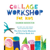 Collage Workshop for Kids: Rip, Snip, Cut, and Create with Inspiration from the Eric Carle Museum - Paperback
