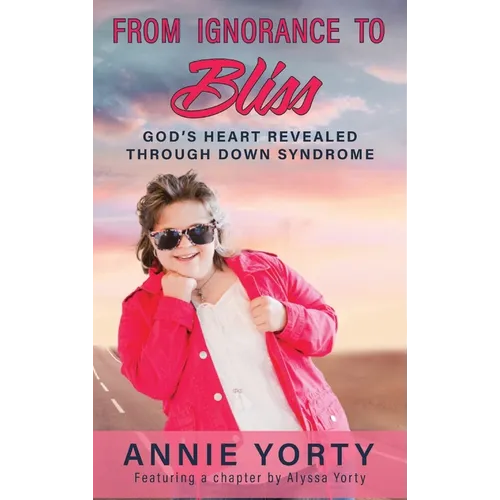From Ignorance to Bliss: God's Heart Revealed through Down Syndrome - Hardcover