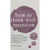 How to Think with Intention: How to Identify, Transform, and Apply Mindsets for Control, Confidence, Growth, and Freedom - Hardcover