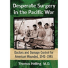 Desperate Surgery in the Pacific War: Doctors and Damage Control for American Wounded, 1941-1945 - Paperback