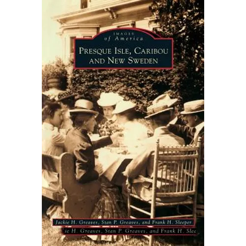 Presque Isle, Caribou and New Sweden - Hardcover