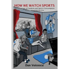 How We Watch Sports: The Evolution of Fandom and Sports Consumption in the #postinternet Era - Paperback