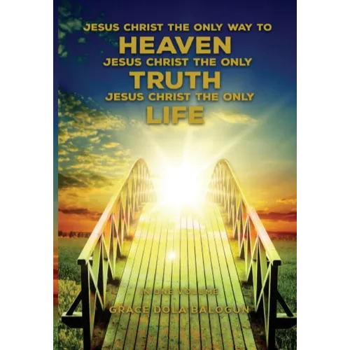 Jesus Christ The Only Way To Heaven; Jesus Christ The Only Truth; Jesus Christ The Only Life - Hardcover