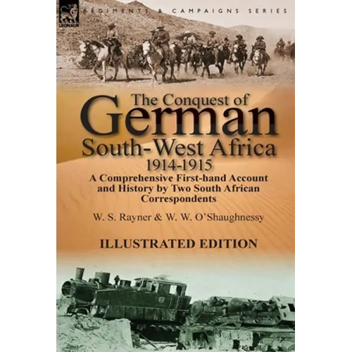 The Conquest of German South-West Africa, 1914-1915: A Comprehensive First-Hand Account and History by Two South African Correspondents - Hardcover