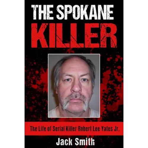 The Spokane Killer: The Life of Serial Killer Robert Lee Yates Jr. - Paperback