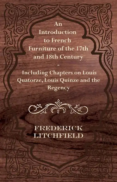 An Introduction to French Furniture of the 17th and 18th Century - Including Chapters on Louis Quatorze, Louis Quinze and the Regency - Paperback
