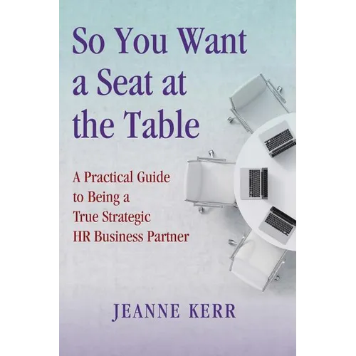 So You Want a Seat at the Table: A Practical Guide to Being a True HR Business Partner - Paperback