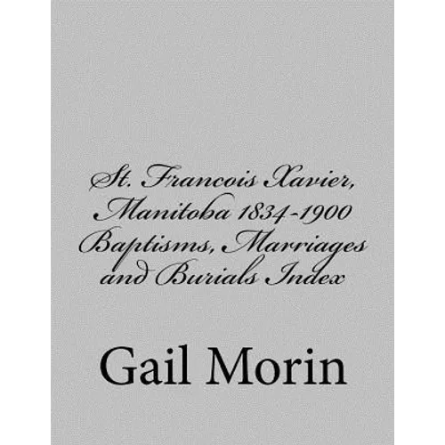 St. Francois Xavier, Manitoba 1834-1900 Baptisms, Marriages and Burial Index - Paperback