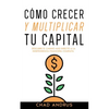 Cómo Crecer y Multiplicar tu Capital: Descubre el Camino más Directo a la Independencia Financiera Completa - Paperback