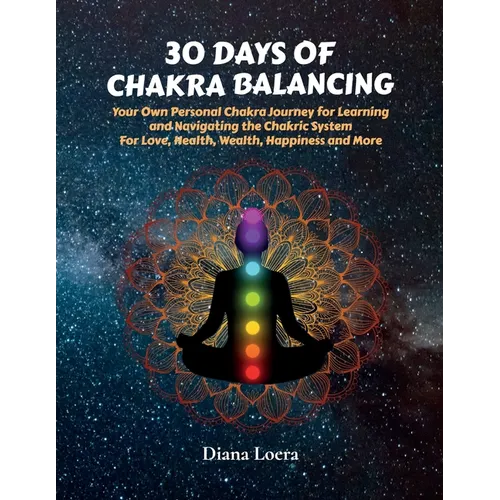 30 Days of Chakra Balancing: Your Own Personal Chakra Journey for Learning and Navigating the Chakric System for Love, Health, Wealth, Happiness and M - Paperback