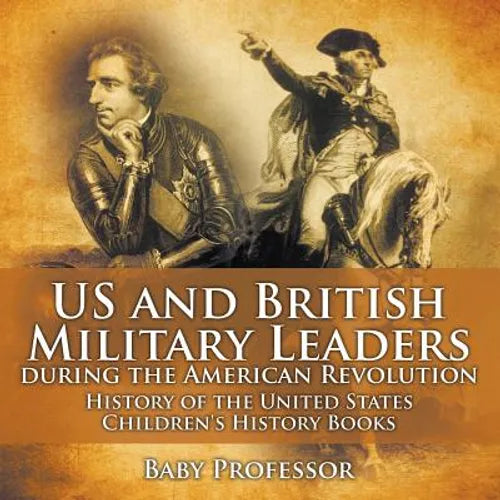 US and British Military Leaders during the American Revolution - History of the United States Children's History Books - Paperback