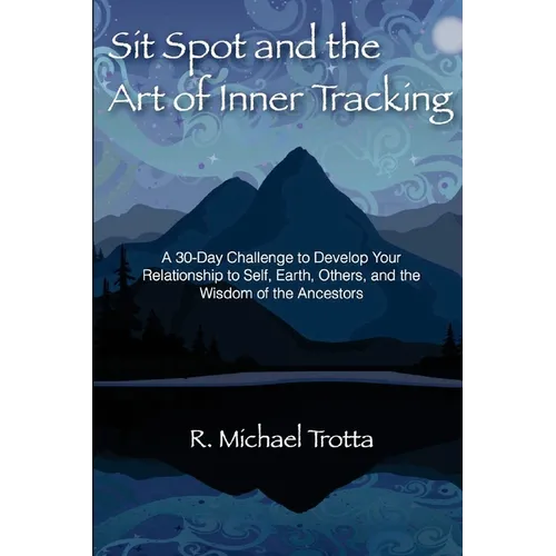 Sit Spot and the Art of Inner Tracking: A 30-Day Challenge to Develop Your Relationship to Self, Earth, Others, and the Wisdom of the Ancestors - Paperback