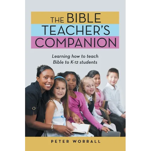 The Bible Teacher's Companion: Learning How to Teach Bible to K-12 Students - Paperback