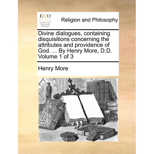 Divine Dialogues, Containing Disquisitions Concerning the Attributes and Providence of God. ... by Henry More, D.D. Volume 1 of 3 - Paperback
