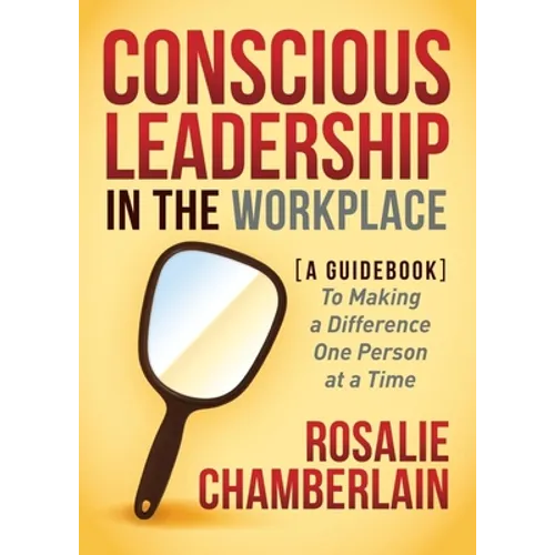Conscious Leadership in the Workplace: A Guidebook to Making a Difference One Person at a Time - Paperback